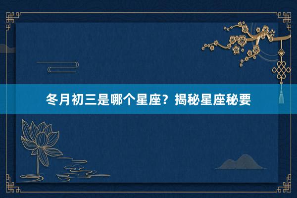 冬月初三是哪个星座？揭秘星座秘要