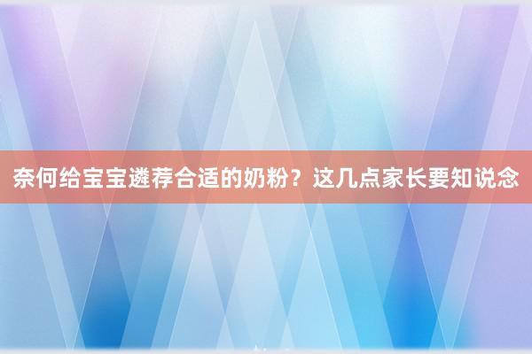 奈何给宝宝遴荐合适的奶粉？这几点家长要知说念